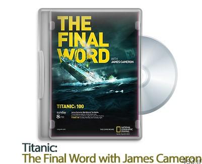 دانلود Titanic: The Final Word with James Cameron 2012 – مستند تایتانیک: اخرین کلمه با جیمز کامرون